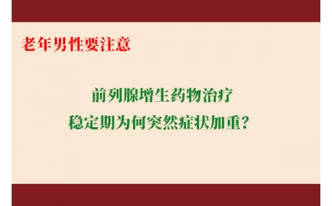 前列腺增生藥物治療穩(wěn)定期為何突然癥狀加重？老年男性要注意防范這些小“意外”